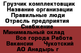 Грузчик-комплектовщик › Название организации ­ Правильные люди › Отрасль предприятия ­ Снабжение › Минимальный оклад ­ 24 000 - Все города Работа » Вакансии   . Чукотский АО,Анадырь г.